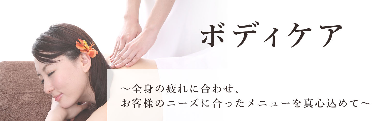 ボディケア ～全身の疲れに合わせ、お客様のニーズに合ったメニューを真心込めて～